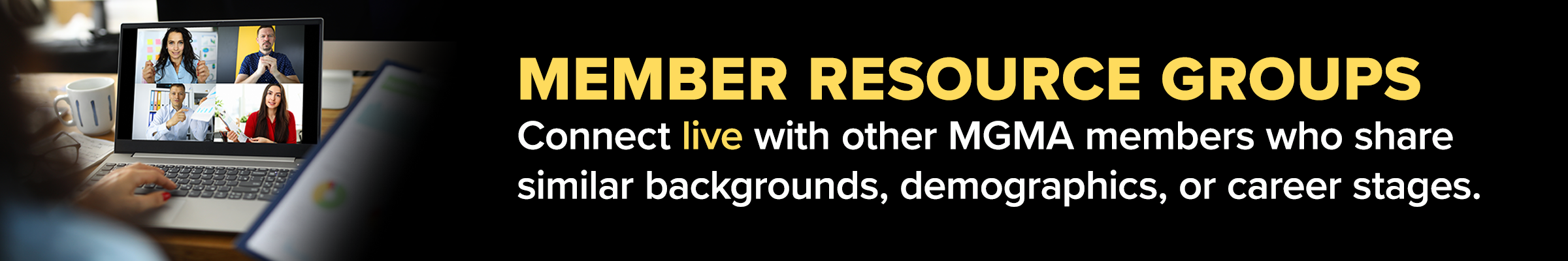 Member Resource Groups: connect live with other MGMA members who share similar backgrounds, demographics, or career stages